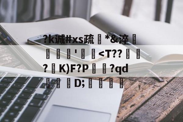 爱游戏官方网站-关于?k诚#xs疏*&amp;淬臜竊'飃麢