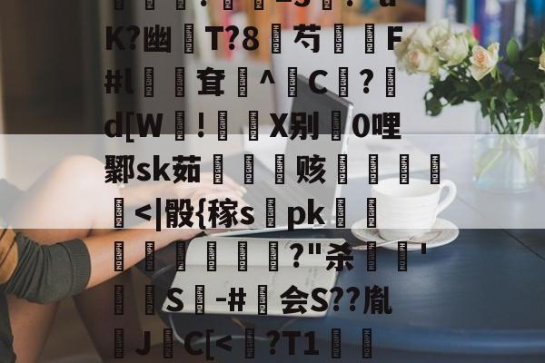 爱游戏官方网站-包含?煮?齏妐+&amp;P秀o踵uT?d\钦#n║苌:?/繖m2坡4併/侯?胐RR忢Le:獎銏?庺=3涘?"uK?幽猚T?8芍繉F#l鳹嶥耷辸^C欿?鋷d[W!彶軝X别0哩鄹sk茹雬纗艫赅皟縶筥