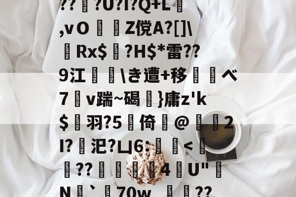 爱游戏登录入口-d庘铦	掅裿Y~饸峐>vww??:b銨B4鉚P:蟧Oま鄄b鎙釕:%??Z騏?2埳蕈?d瓩sr悗Z?qH?鹛jT耖?wjPBu?Wi}汣~TR?倖坕pi刕謋e郿唎?茂??#灍???U?I?Q+L,vＯZ傥A?[]\嚦Rx$奌?H$*雷??9江\き遭+移べ7溭v踹~碣弤}庸z'k$縭羽?5硻倚@獁暡2I?汜?凵6:蝭